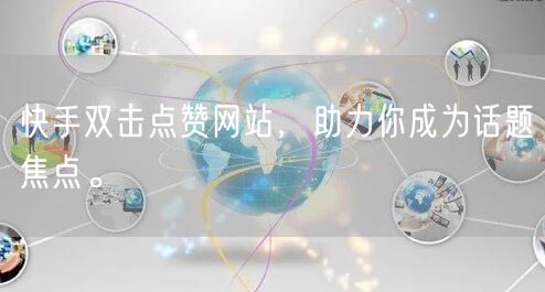 快手双击点赞网站，助力你成为话题焦点。