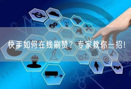 快手如何在线刷赞？专家教你一招！
