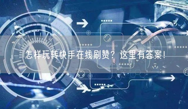 怎样玩转快手在线刷赞？这里有答案！