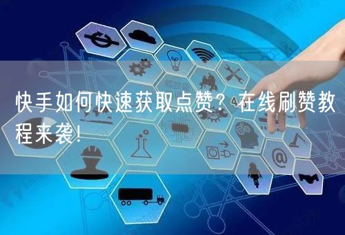 快手如何快速获取点赞？在线刷赞教程来袭！