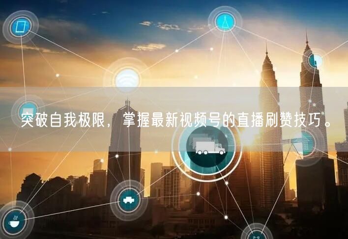 突破自我极限，掌握最新视频号的直播刷赞技巧。