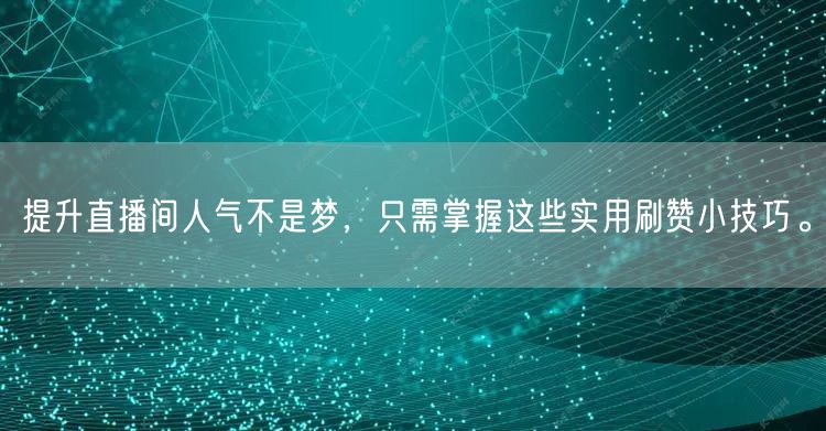 提升直播间人气不是梦，只需掌握这些实用刷赞小技巧。