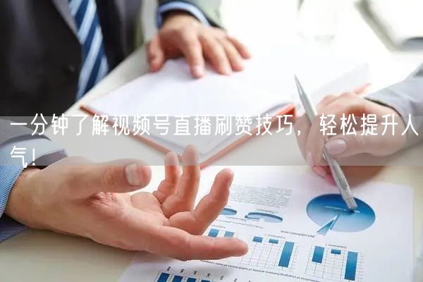 一分钟了解视频号直播刷赞技巧，轻松提升人气！