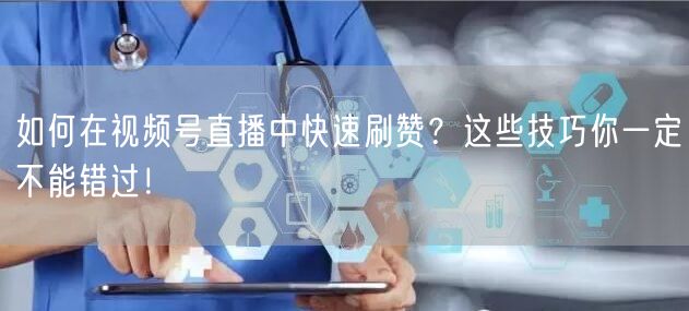 如何在视频号直播中快速刷赞？这些技巧你一定不能错过！