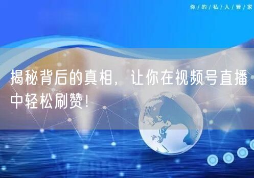 揭秘背后的真相，让你在视频号直播中轻松刷赞！