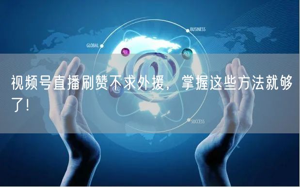 视频号直播刷赞不求外援，掌握这些方法就够了！