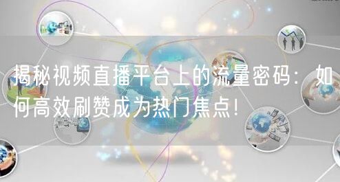 揭秘视频直播平台上的流量密码：如何高效刷赞成为热门焦点！