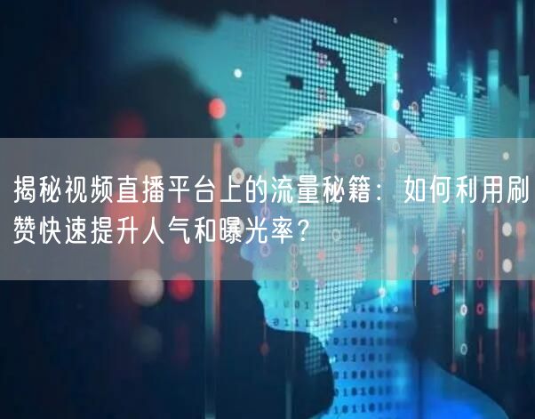 揭秘视频直播平台上的流量秘籍：如何利用刷赞快速提升人气和曝光率？