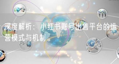 深度解析：小红书账号出售平台的运营模式与机制。