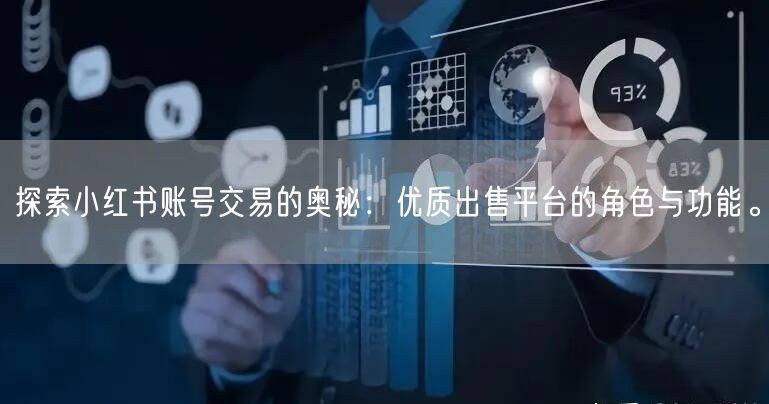 探索小红书账号交易的奥秘：优质出售平台的角色与功能。