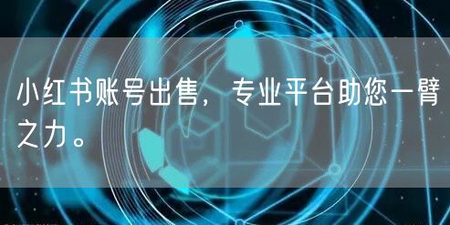 小红书账号出售，专业平台助您一臂之力。