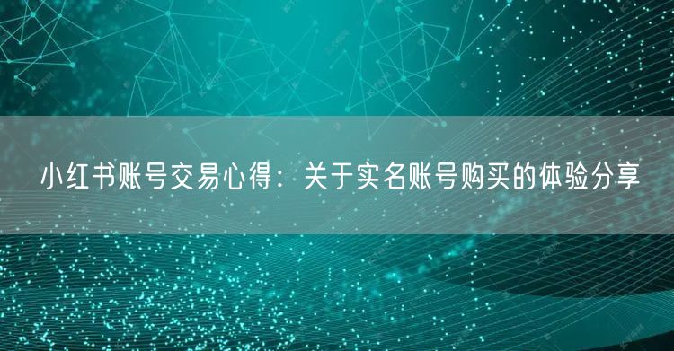 小红书账号交易心得：关于实名账号购买的体验分享
