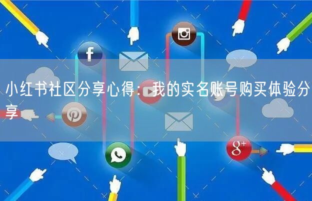 小红书社区分享心得：我的实名账号购买体验分享