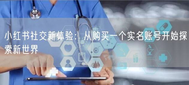 小红书社交新体验：从购买一个实名账号开始探索新世界