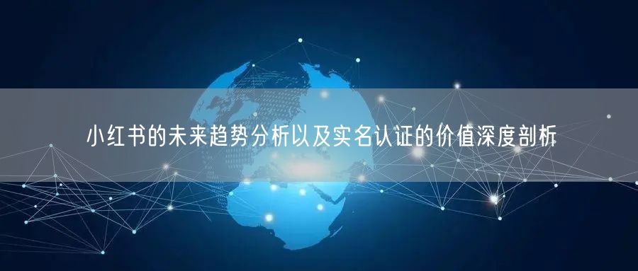 小红书的未来趋势分析以及实名认证的价值深度剖析