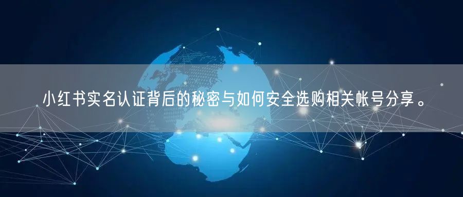 小红书实名认证背后的秘密与如何安全选购相关帐号分享。
