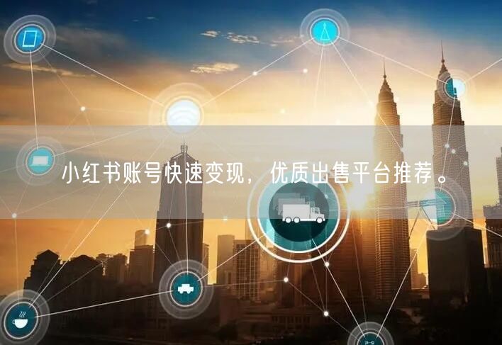 小红书账号快速变现，优质出售平台推荐。