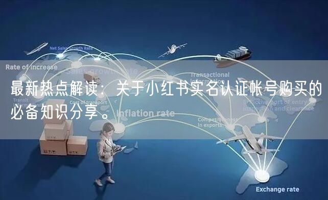 最新热点解读：关于小红书实名认证帐号购买的必备知识分享。