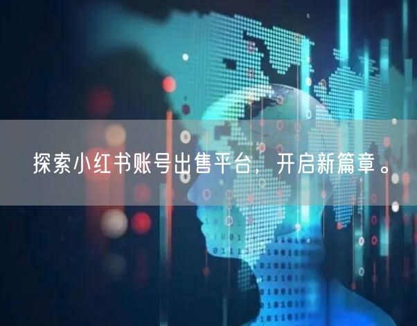 探索小红书账号出售平台，开启新篇章。