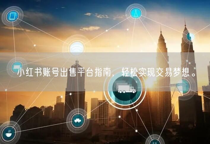 小红书账号出售平台指南，轻松实现交易梦想。