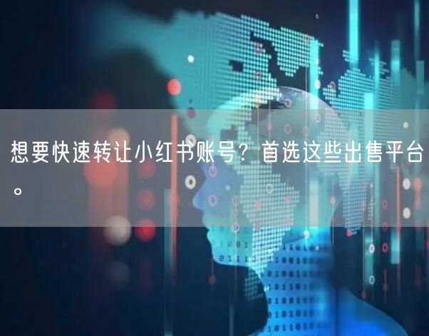 想要快速转让小红书账号？首选这些出售平台。