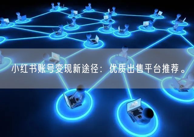 小红书账号变现新途径：优质出售平台推荐。