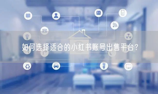 如何选择适合的小红书账号出售平台？