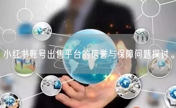小红书账号出售平台的信誉与保障问题探讨。