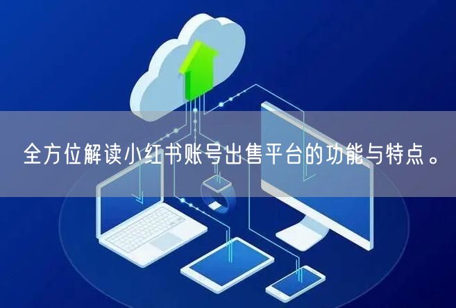全方位解读小红书账号出售平台的功能与特点。