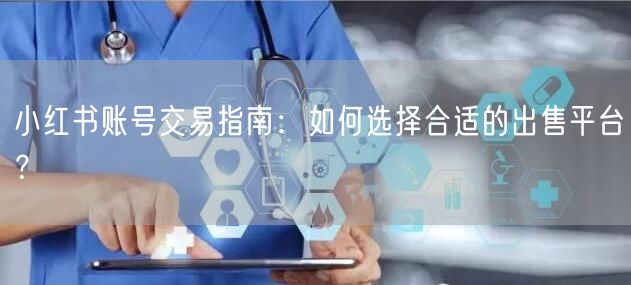 小红书账号交易指南：如何选择合适的出售平台？