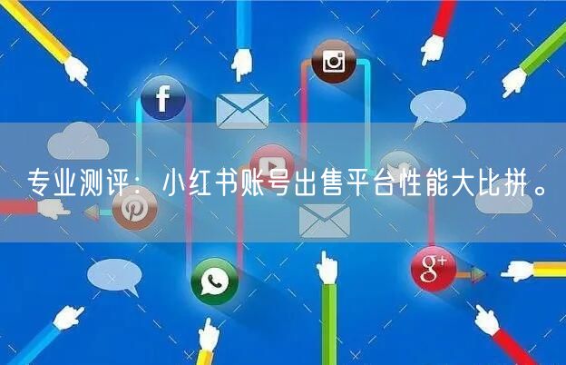 专业测评：小红书账号出售平台性能大比拼。