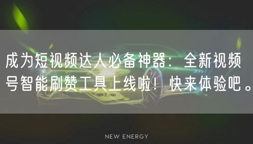成为短视频达人必备神器：全新视频号智能刷赞工具上线啦！快来体验吧。