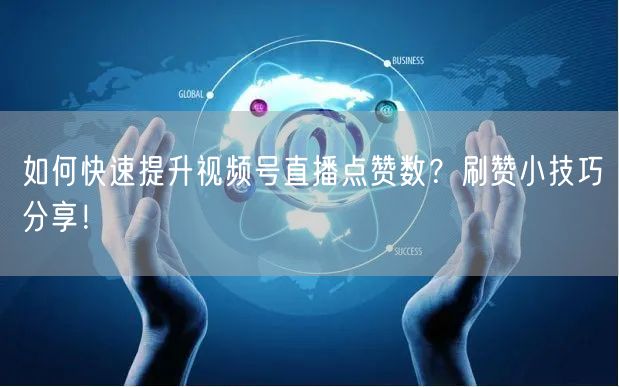 如何快速提升视频号直播点赞数？刷赞小技巧分享！