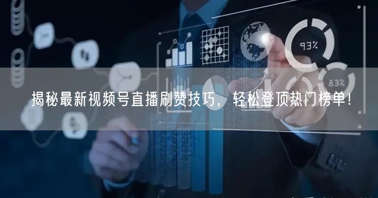 揭秘最新视频号直播刷赞技巧，轻松登顶热门榜单！