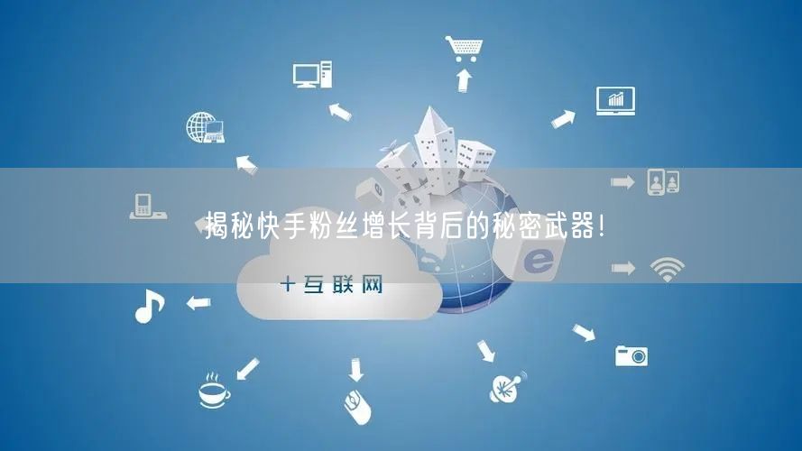 揭秘快手粉丝增长背后的秘密武器！
