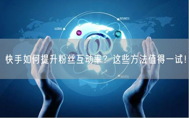 快手如何提升粉丝互动率？这些方法值得一试！