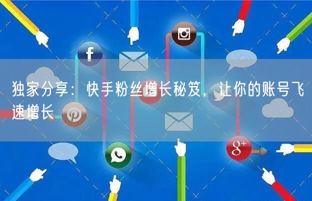 独家分享：快手粉丝增长秘笈，让你的账号飞速增长