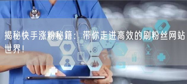 揭秘快手涨粉秘籍：带你走进高效的刷粉丝网站世界！