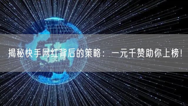 揭秘快手网红背后的策略：一元千赞助你上榜！