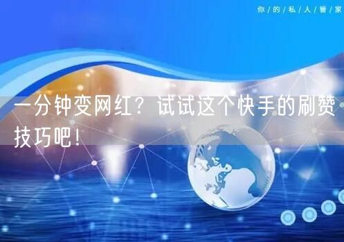 一分钟变网红？试试这个快手的刷赞技巧吧！